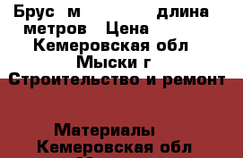 Брус 2м3, 150x150, длина-5 метров › Цена ­ 6 500 - Кемеровская обл., Мыски г. Строительство и ремонт » Материалы   . Кемеровская обл.,Мыски г.